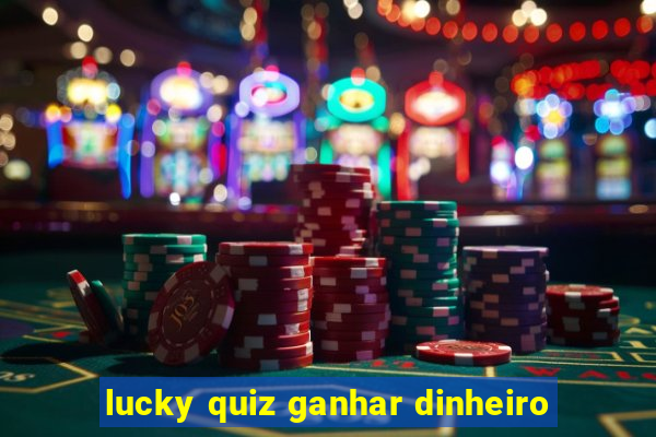 lucky quiz ganhar dinheiro